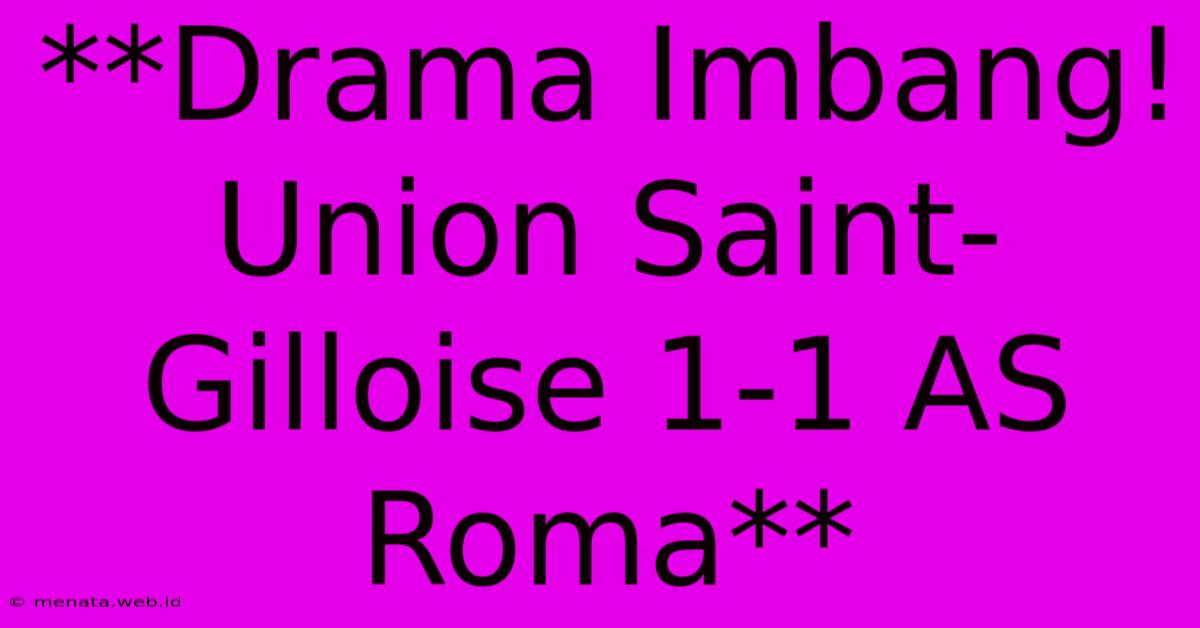 **Drama Imbang! Union Saint-Gilloise 1-1 AS Roma**