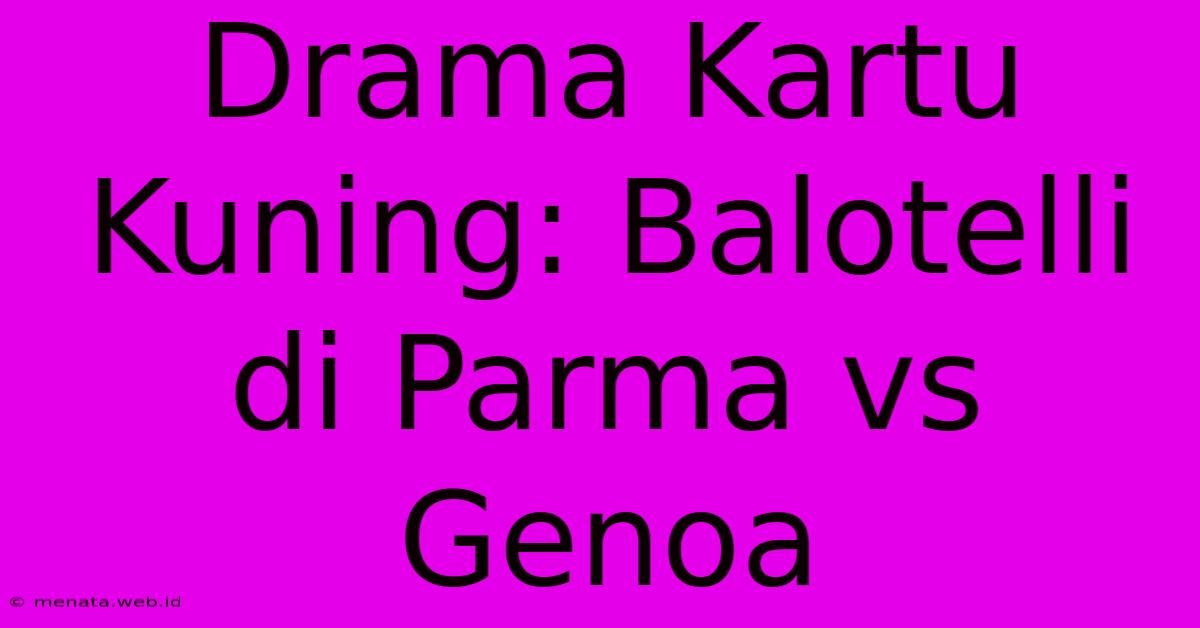 Drama Kartu Kuning: Balotelli Di Parma Vs Genoa