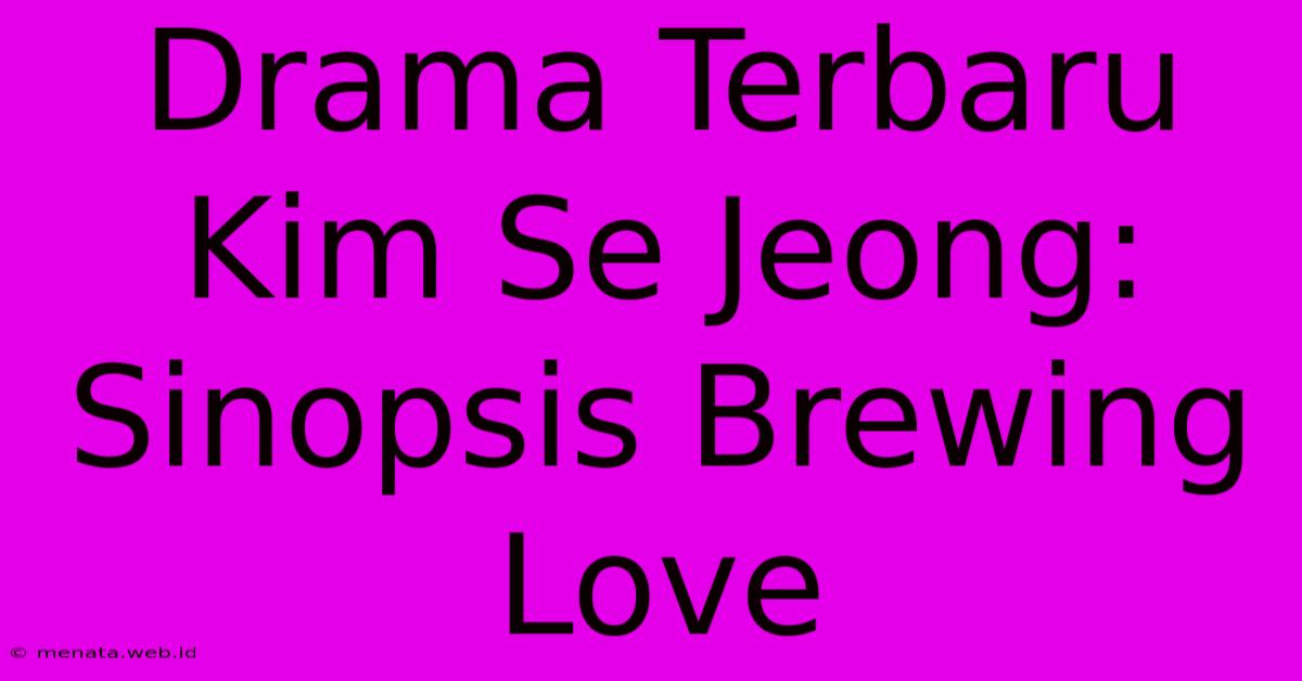 Drama Terbaru Kim Se Jeong: Sinopsis Brewing Love