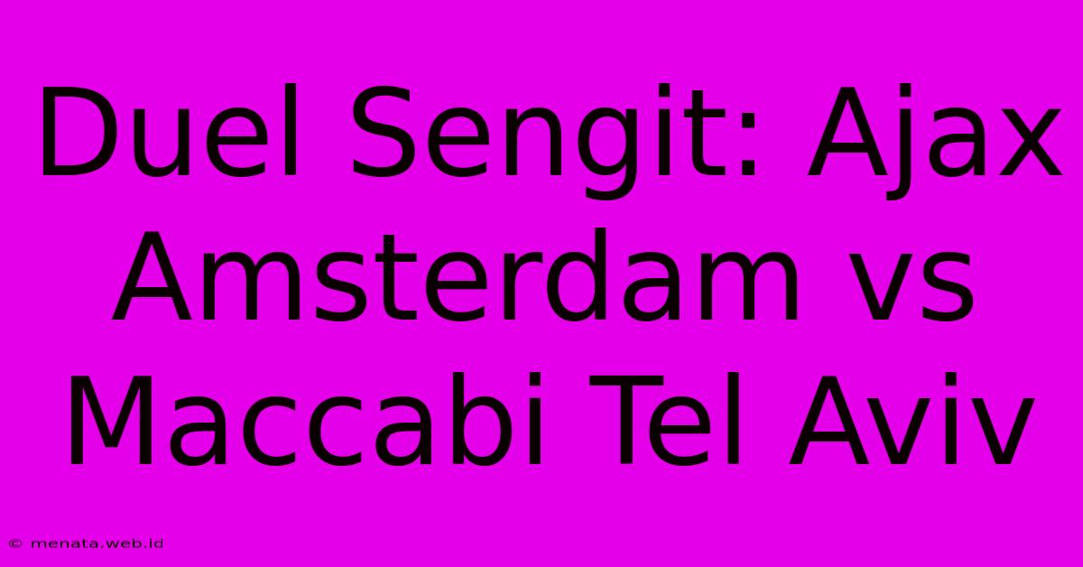 Duel Sengit: Ajax Amsterdam Vs Maccabi Tel Aviv