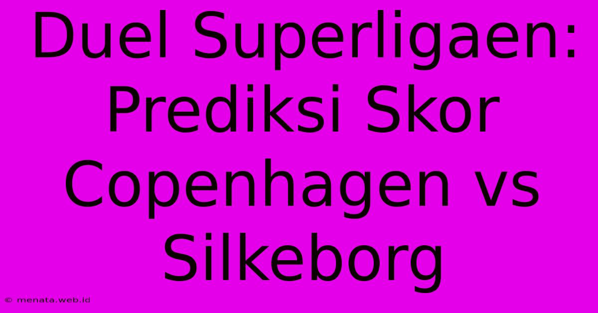 Duel Superligaen: Prediksi Skor Copenhagen Vs Silkeborg 