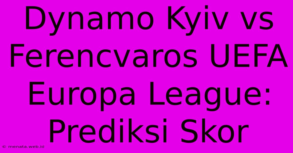 Dynamo Kyiv Vs Ferencvaros UEFA Europa League: Prediksi Skor 