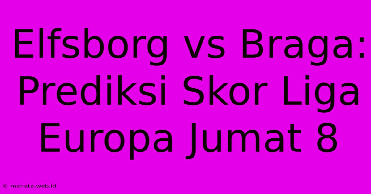 Elfsborg Vs Braga: Prediksi Skor Liga Europa Jumat 8