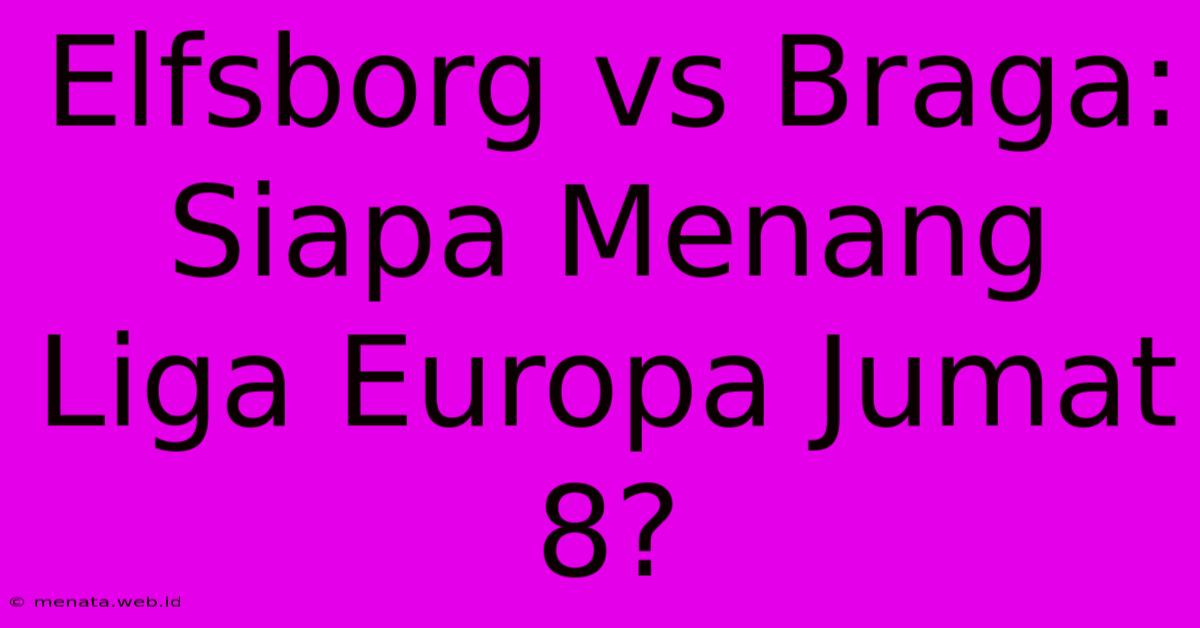 Elfsborg Vs Braga: Siapa Menang Liga Europa Jumat 8? 