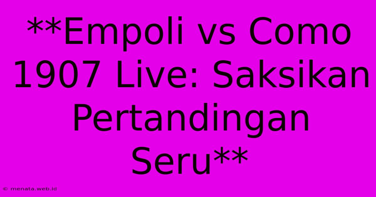 **Empoli Vs Como 1907 Live: Saksikan Pertandingan Seru** 