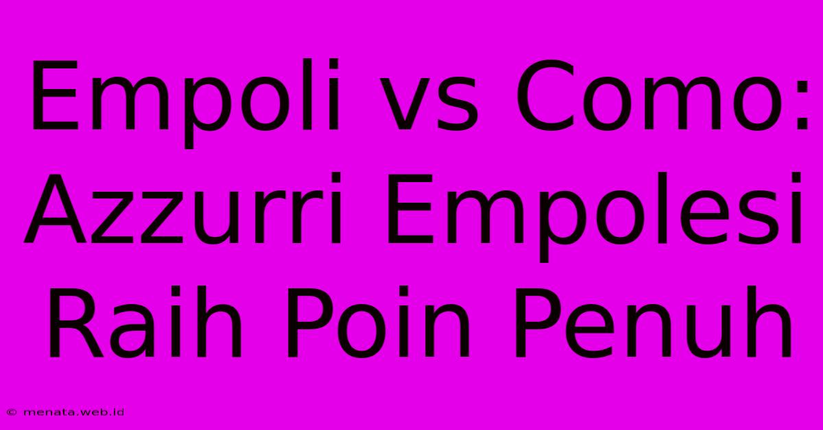 Empoli Vs Como: Azzurri Empolesi Raih Poin Penuh