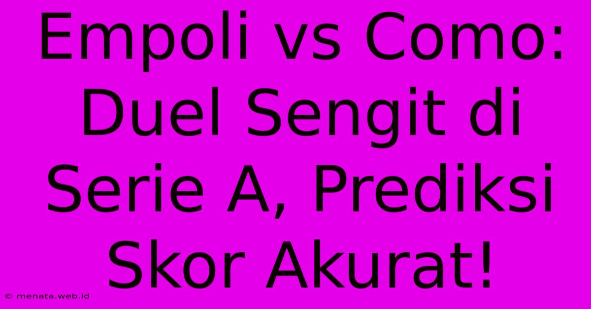 Empoli Vs Como: Duel Sengit Di Serie A, Prediksi Skor Akurat! 