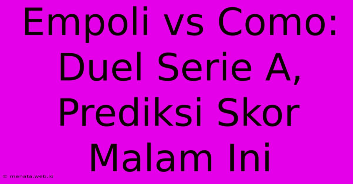 Empoli Vs Como: Duel Serie A, Prediksi Skor Malam Ini 