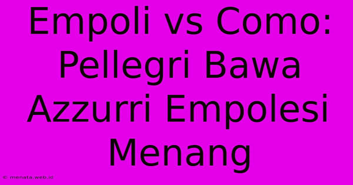 Empoli Vs Como: Pellegri Bawa Azzurri Empolesi Menang