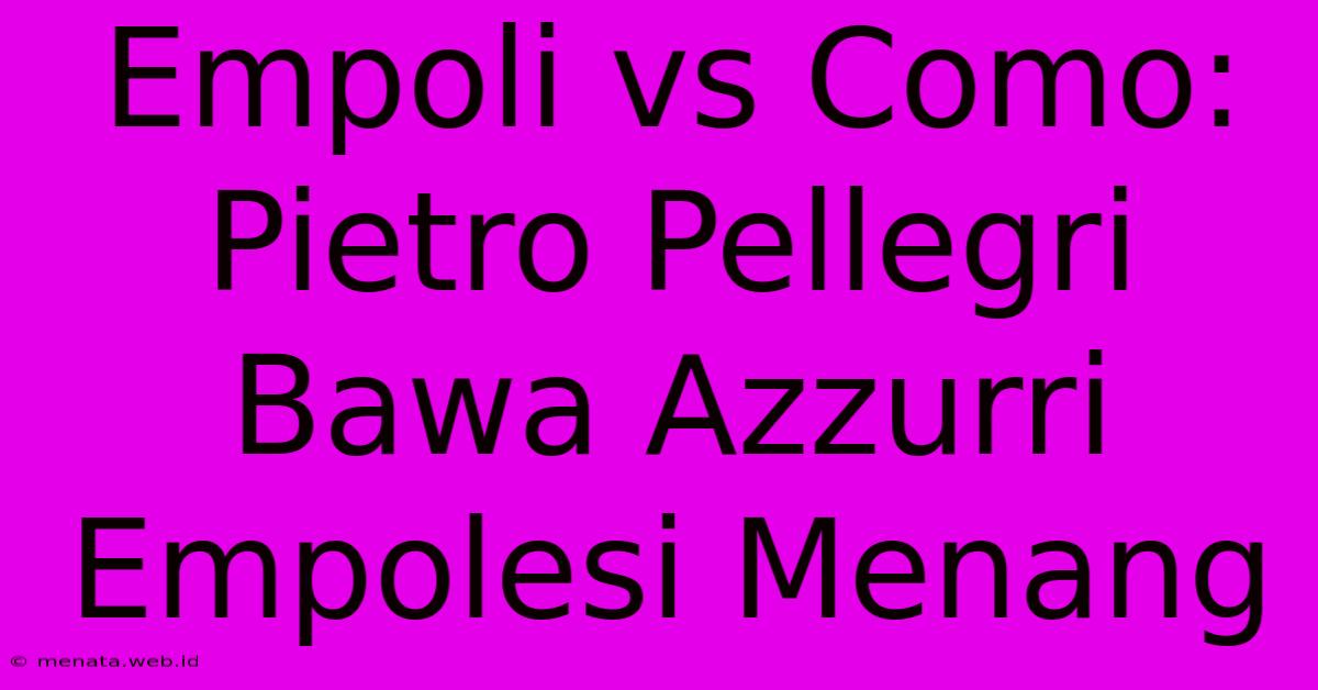 Empoli Vs Como: Pietro Pellegri Bawa Azzurri Empolesi Menang