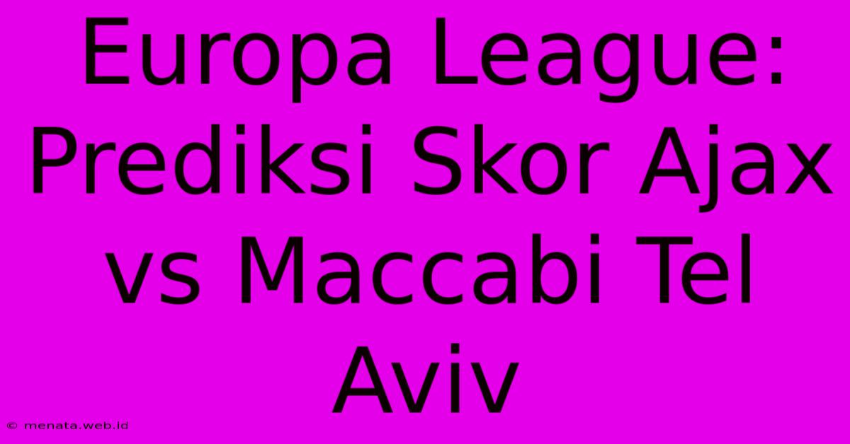 Europa League: Prediksi Skor Ajax Vs Maccabi Tel Aviv