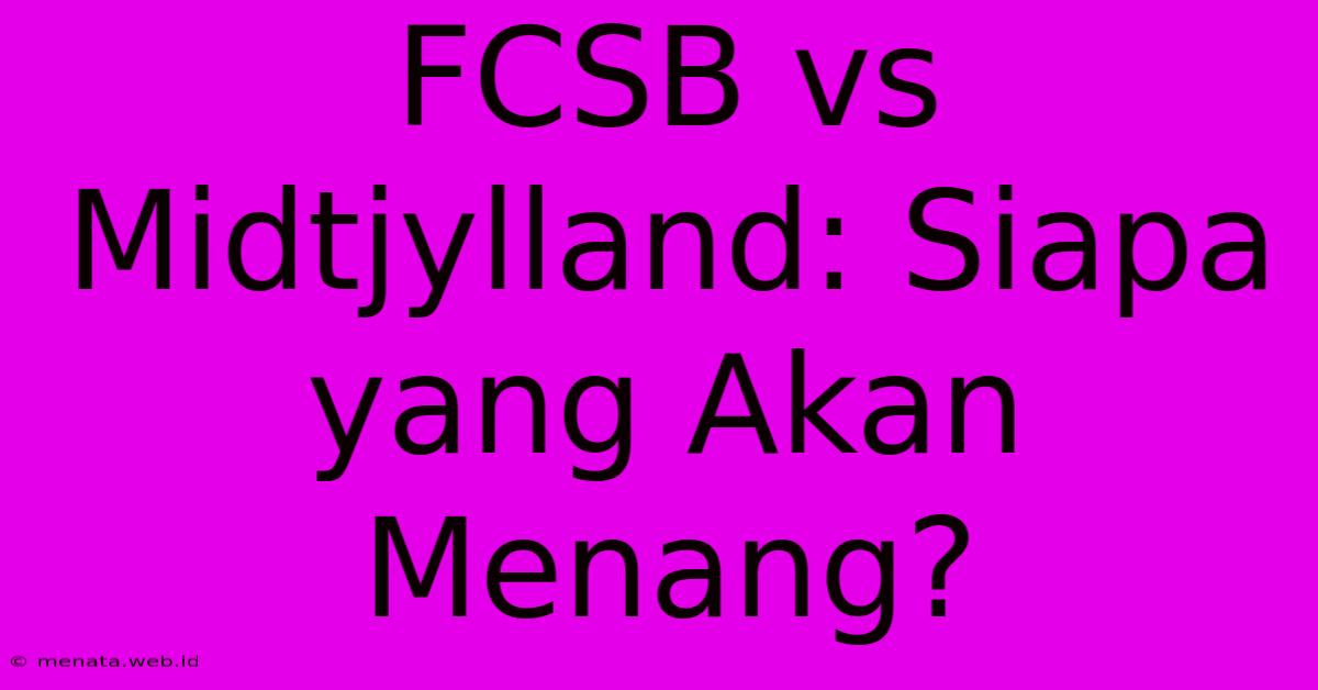 FCSB Vs Midtjylland: Siapa Yang Akan Menang?