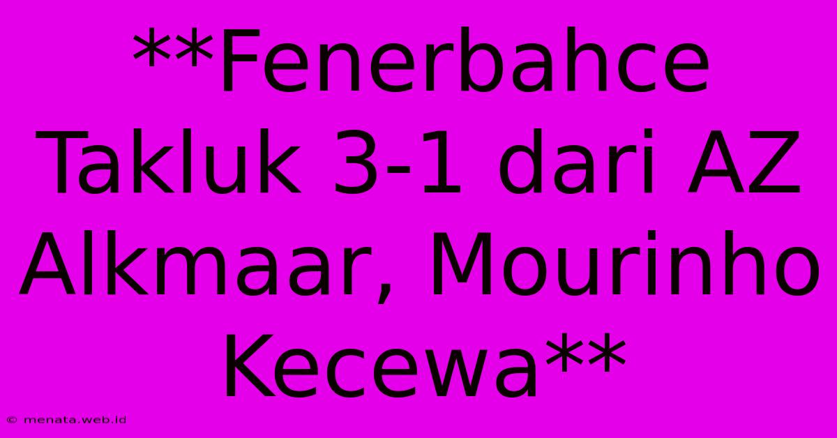 **Fenerbahce Takluk 3-1 Dari AZ Alkmaar, Mourinho Kecewa**