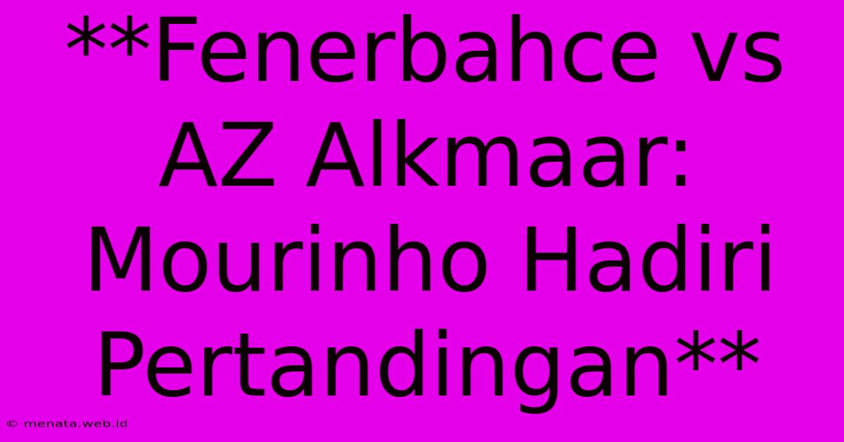 **Fenerbahce Vs AZ Alkmaar: Mourinho Hadiri Pertandingan**