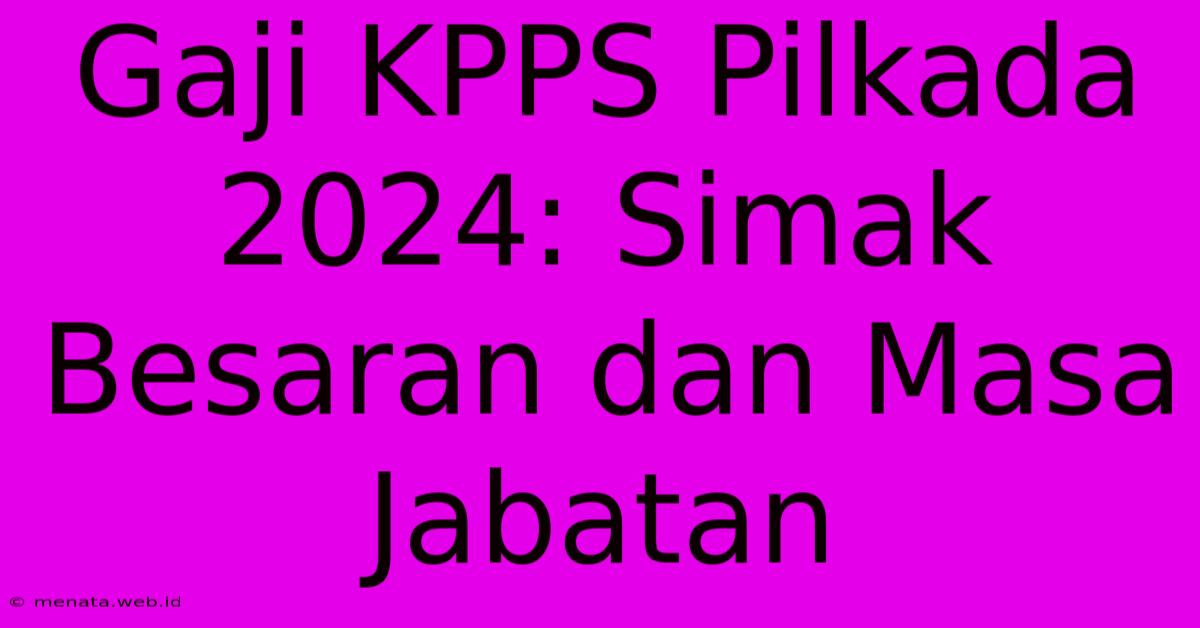 Gaji KPPS Pilkada 2024: Simak Besaran Dan Masa Jabatan