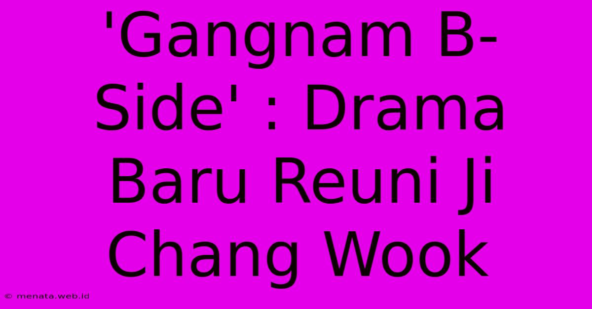 'Gangnam B-Side' : Drama Baru Reuni Ji Chang Wook 