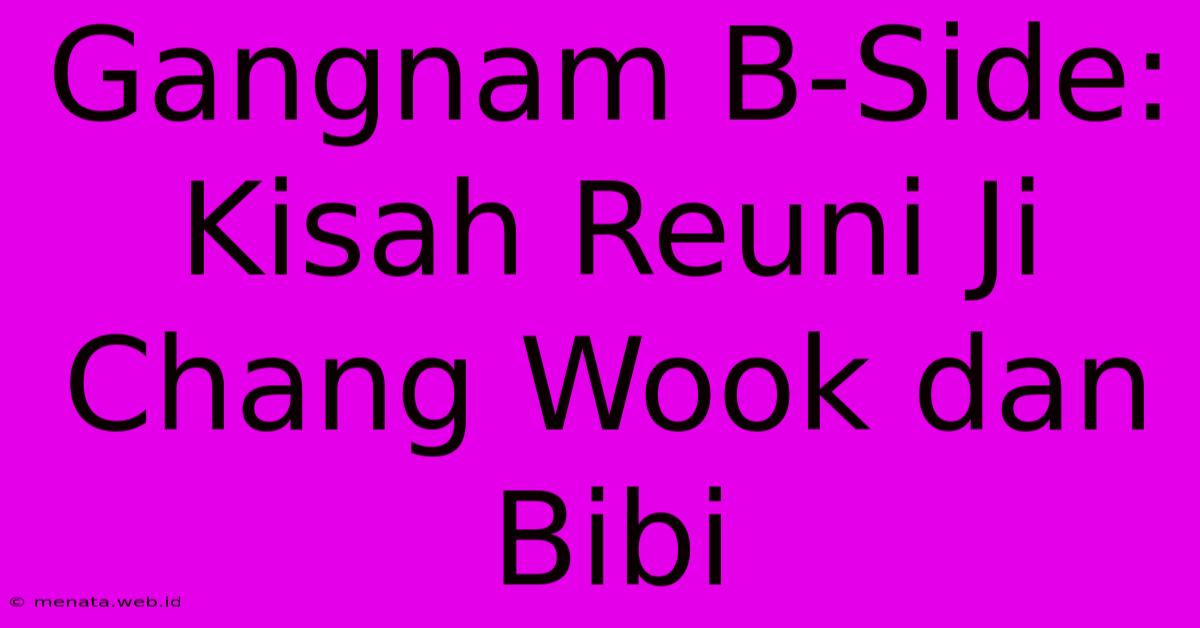 Gangnam B-Side: Kisah Reuni Ji Chang Wook Dan Bibi 