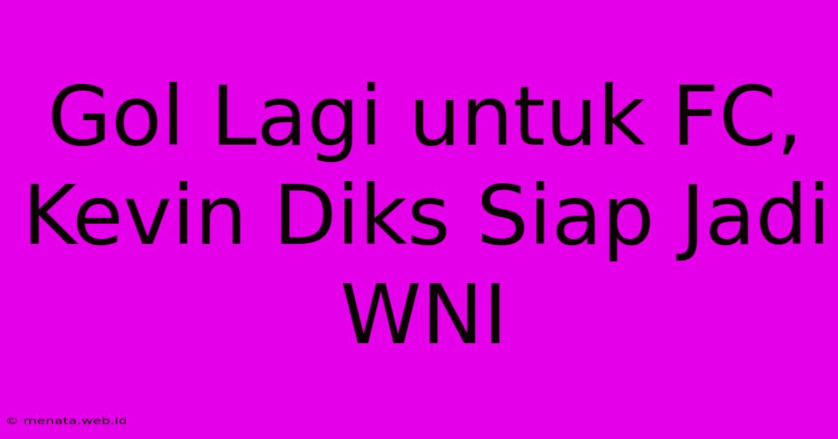 Gol Lagi Untuk FC, Kevin Diks Siap Jadi WNI