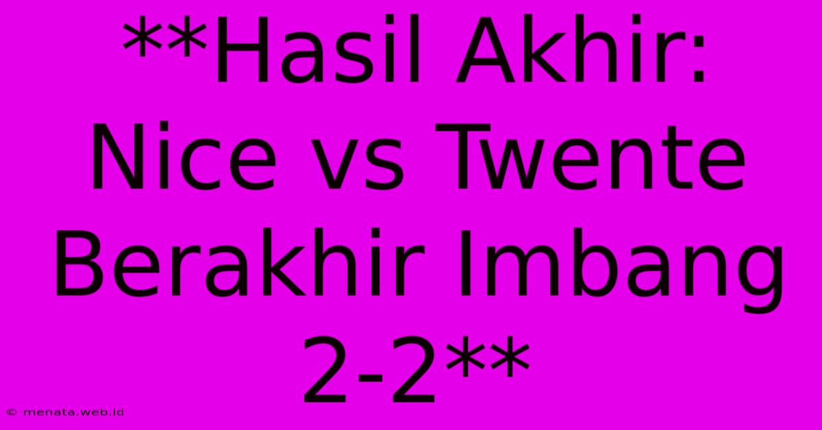 **Hasil Akhir: Nice Vs Twente Berakhir Imbang 2-2**