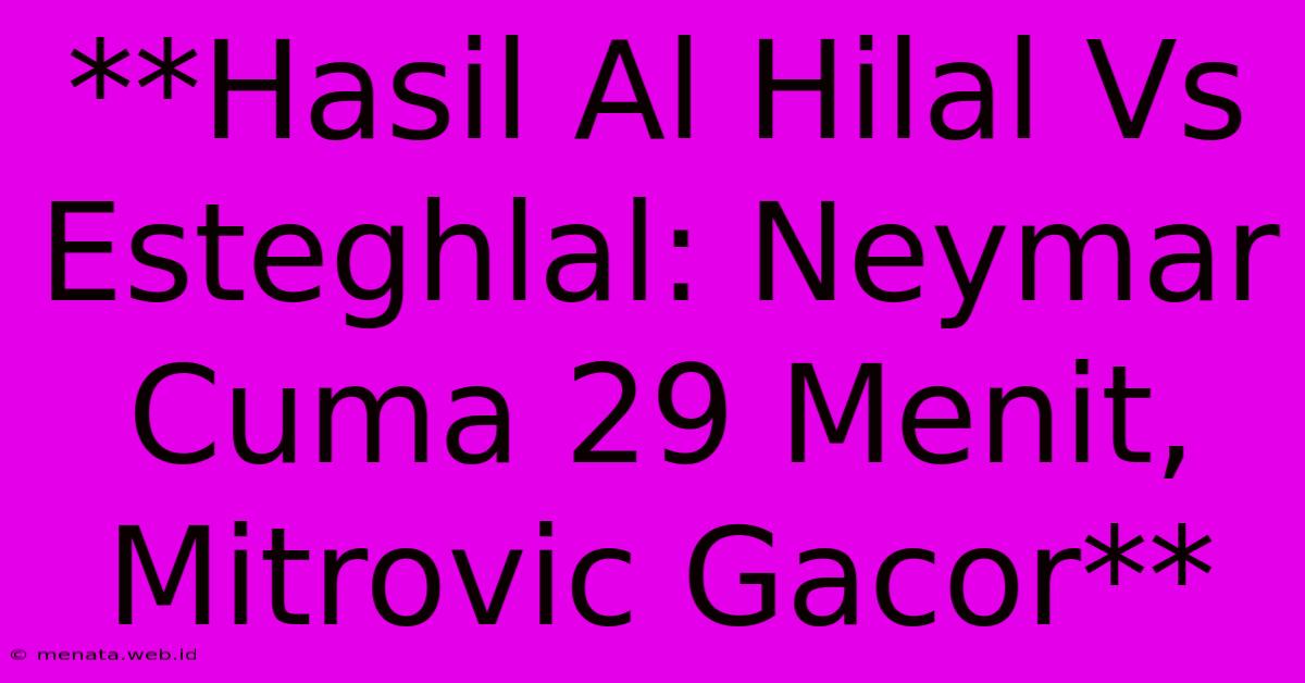 **Hasil Al Hilal Vs Esteghlal: Neymar Cuma 29 Menit, Mitrovic Gacor**