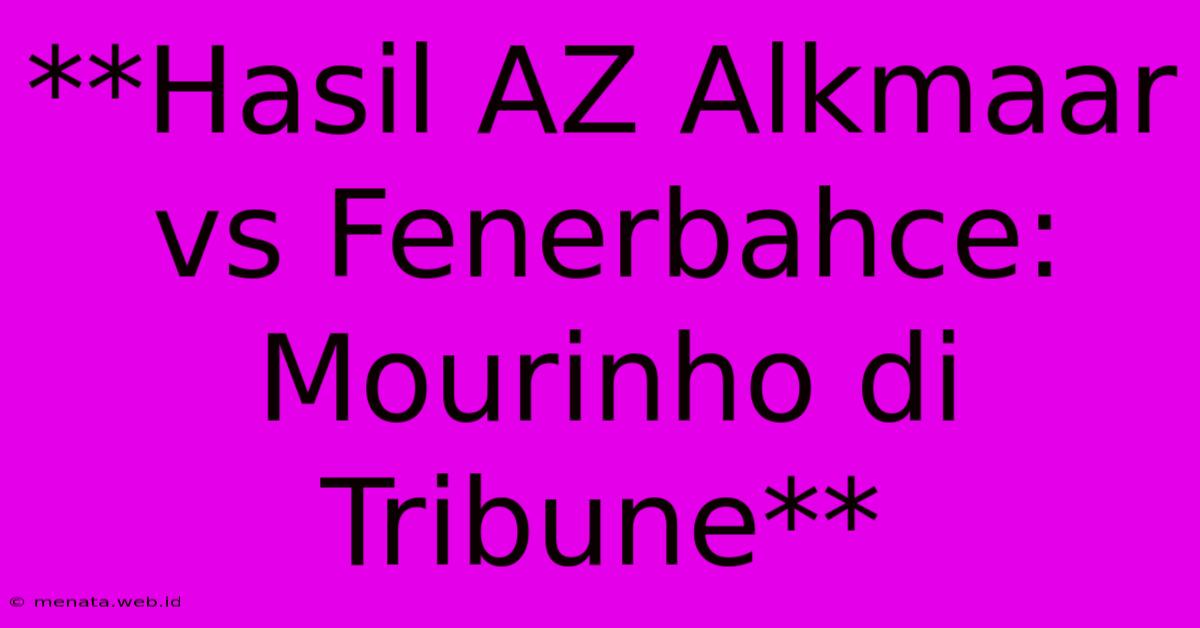 **Hasil AZ Alkmaar Vs Fenerbahce: Mourinho Di Tribune**