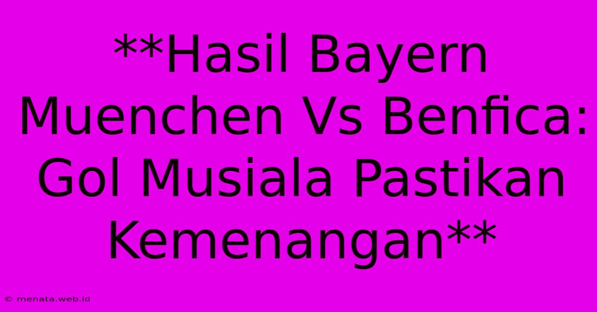 **Hasil Bayern Muenchen Vs Benfica: Gol Musiala Pastikan Kemenangan**