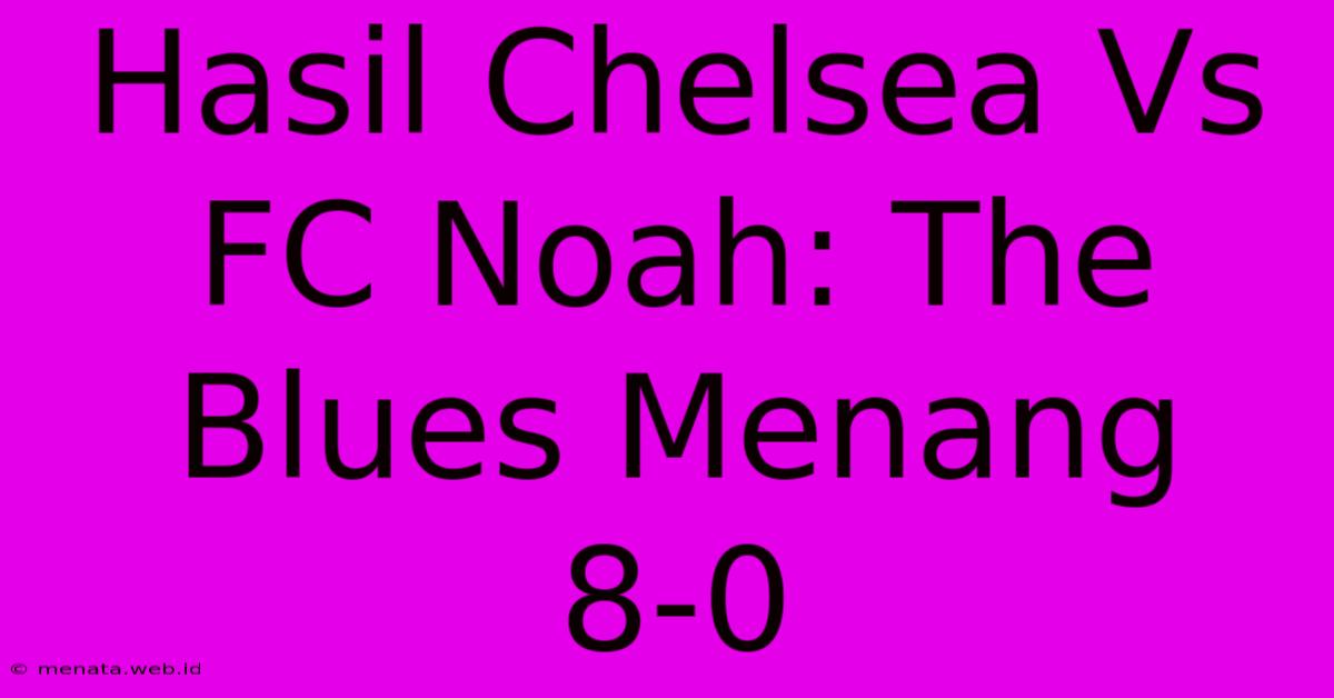 Hasil Chelsea Vs FC Noah: The Blues Menang 8-0 