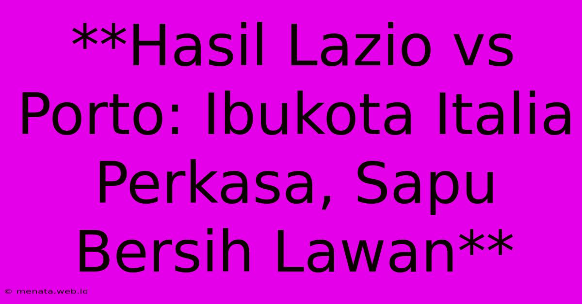 **Hasil Lazio Vs Porto: Ibukota Italia Perkasa, Sapu Bersih Lawan**