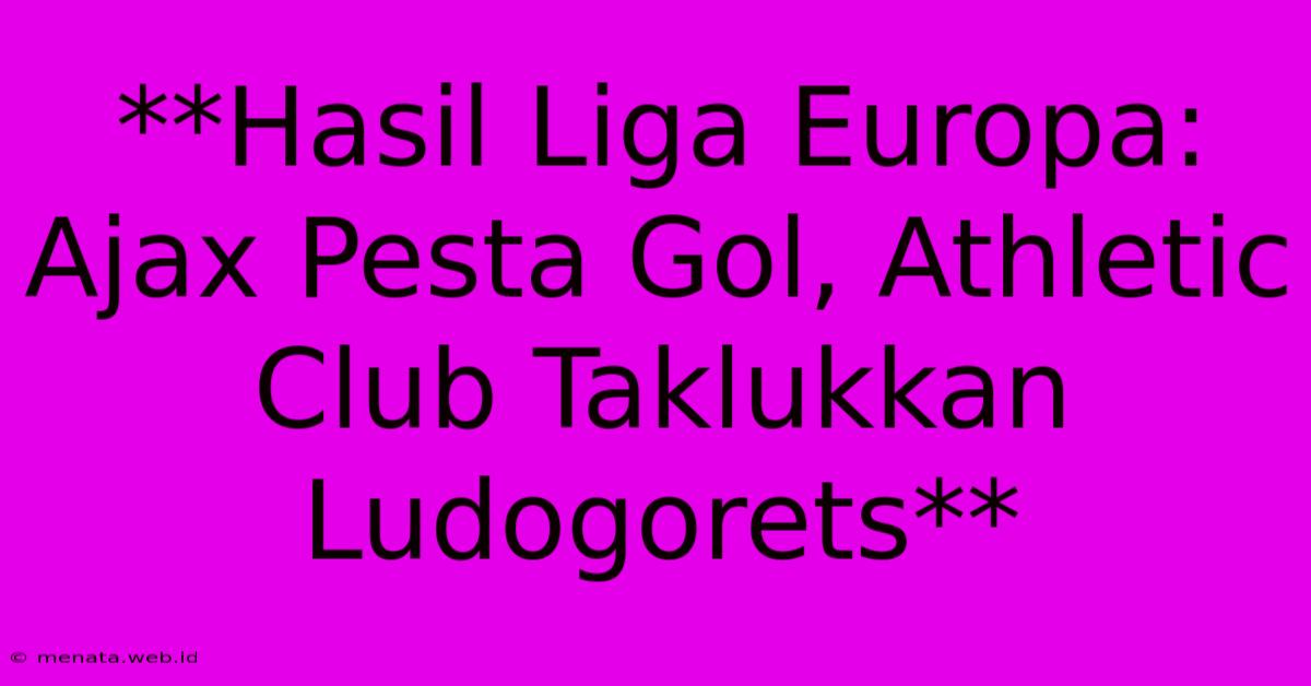 **Hasil Liga Europa: Ajax Pesta Gol, Athletic Club Taklukkan Ludogorets**