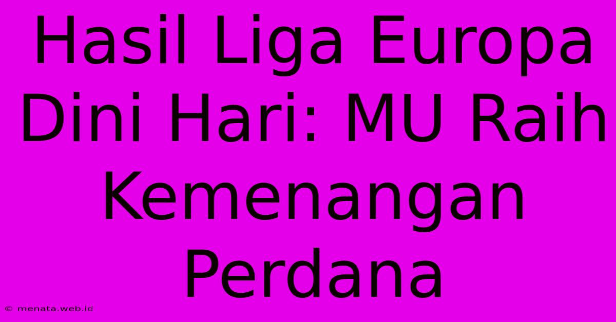 Hasil Liga Europa Dini Hari: MU Raih Kemenangan Perdana