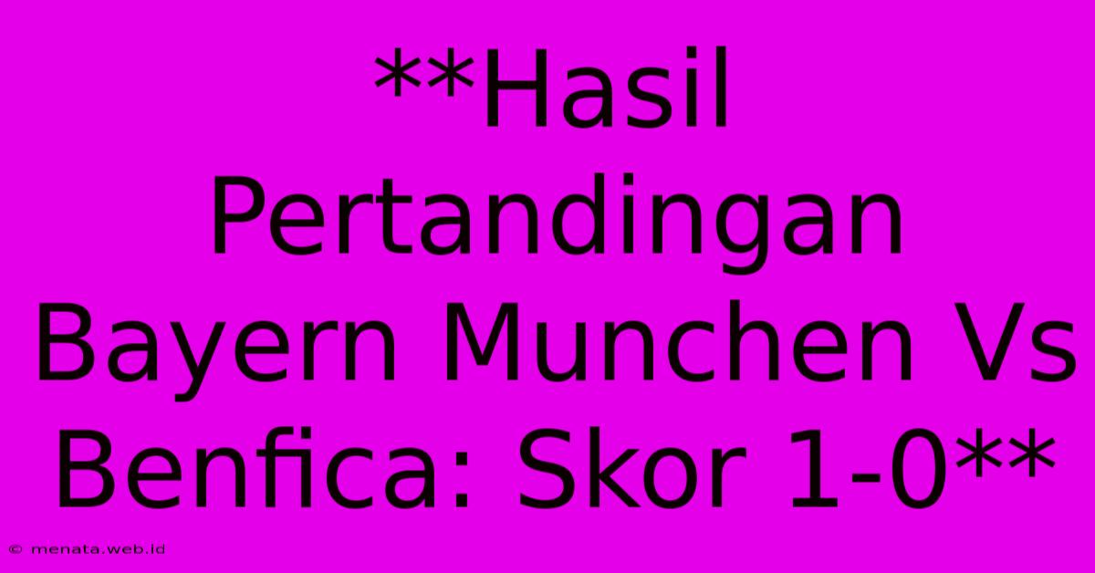 **Hasil Pertandingan Bayern Munchen Vs Benfica: Skor 1-0**