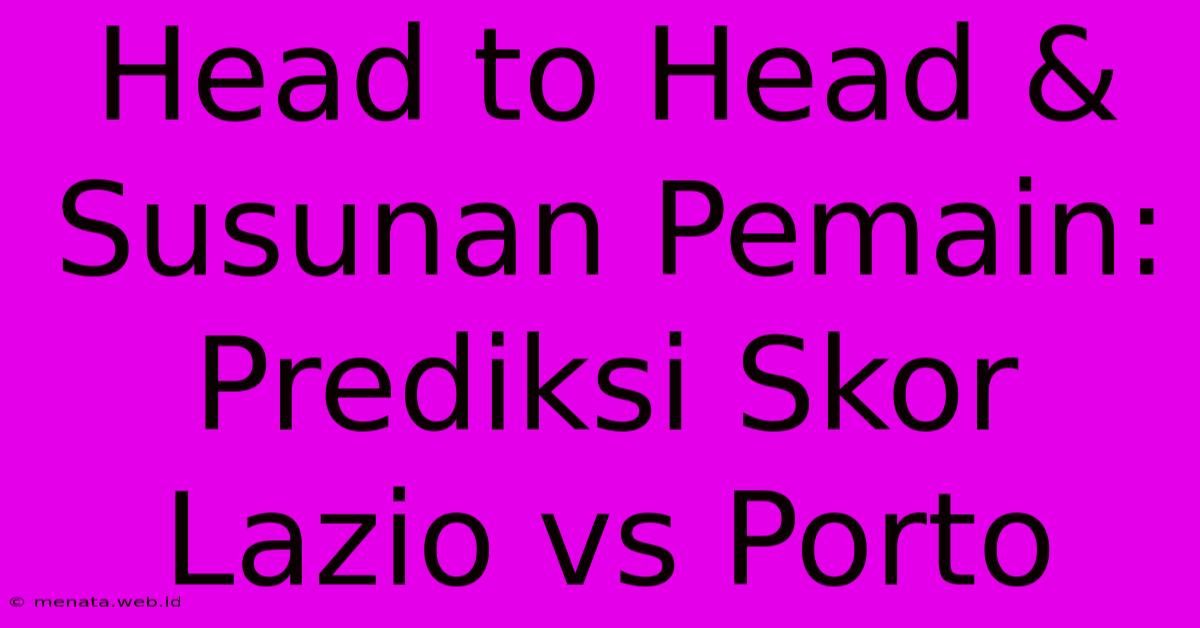 Head To Head & Susunan Pemain: Prediksi Skor Lazio Vs Porto