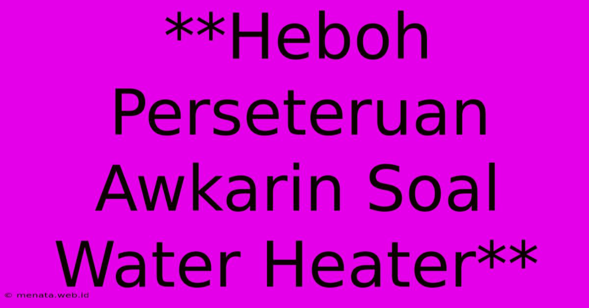 **Heboh Perseteruan Awkarin Soal Water Heater** 