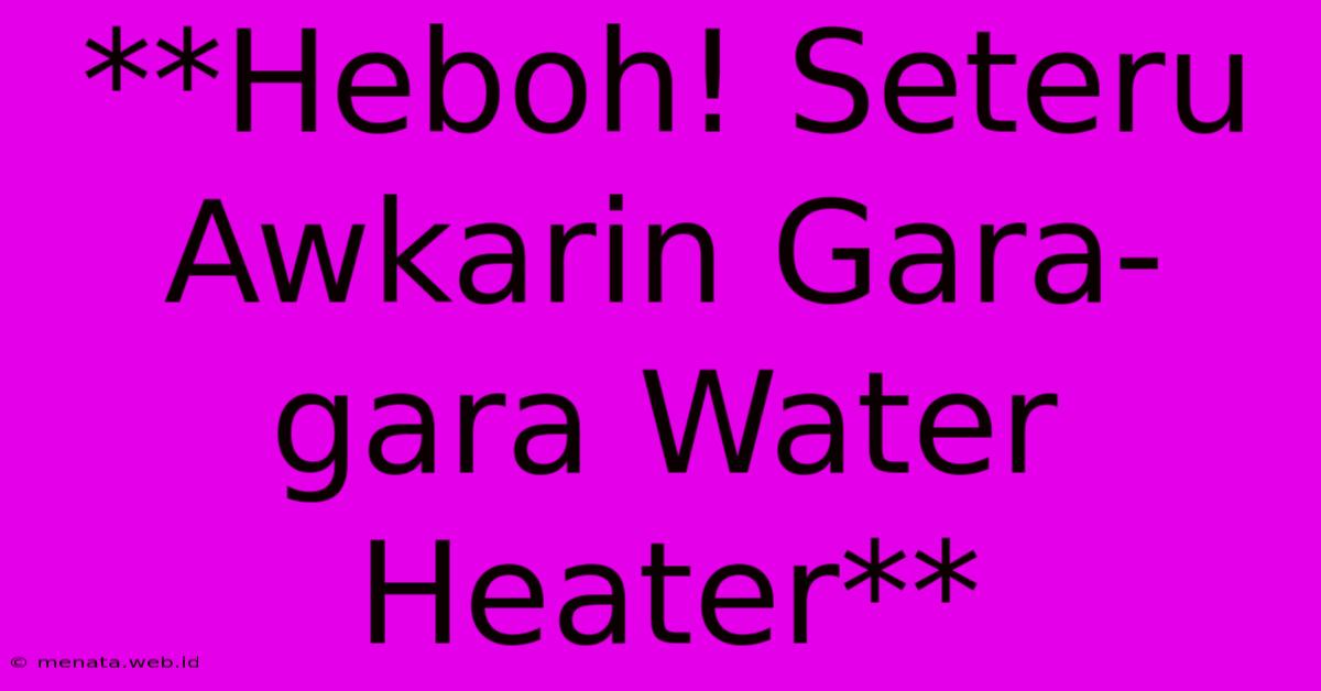 **Heboh! Seteru Awkarin Gara-gara Water Heater** 