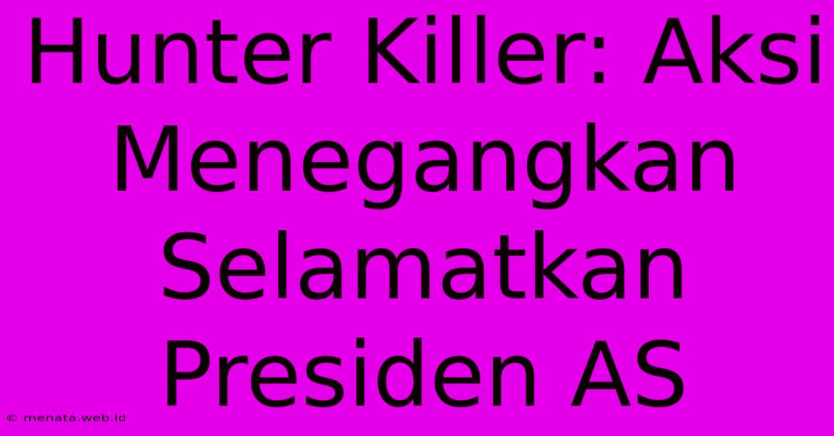 Hunter Killer: Aksi Menegangkan Selamatkan Presiden AS