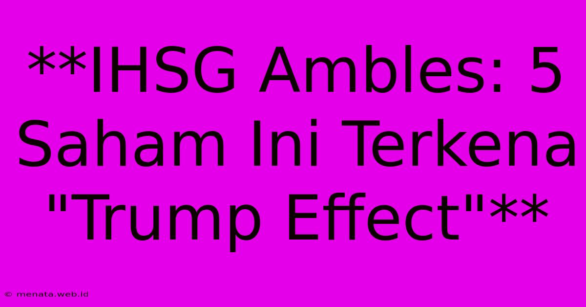 **IHSG Ambles: 5 Saham Ini Terkena 