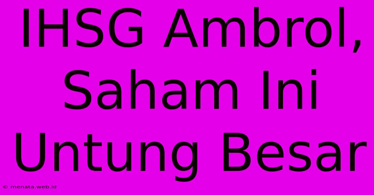 IHSG Ambrol, Saham Ini Untung Besar