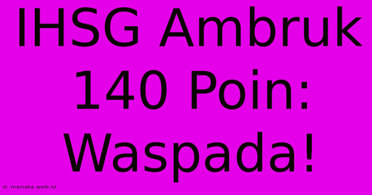 IHSG Ambruk 140 Poin: Waspada!