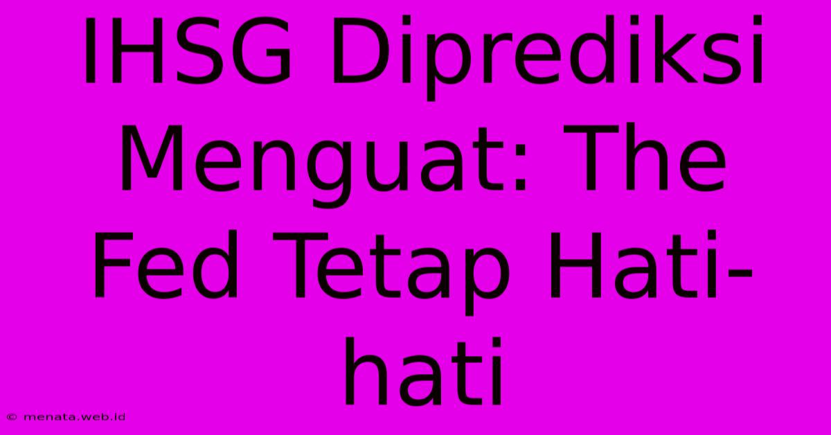 IHSG Diprediksi Menguat: The Fed Tetap Hati-hati