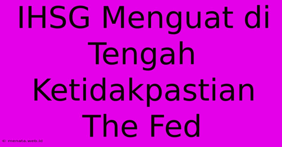 IHSG Menguat Di Tengah Ketidakpastian The Fed