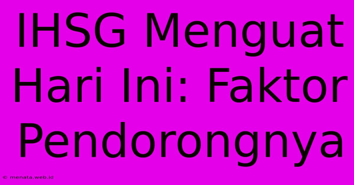 IHSG Menguat Hari Ini: Faktor Pendorongnya