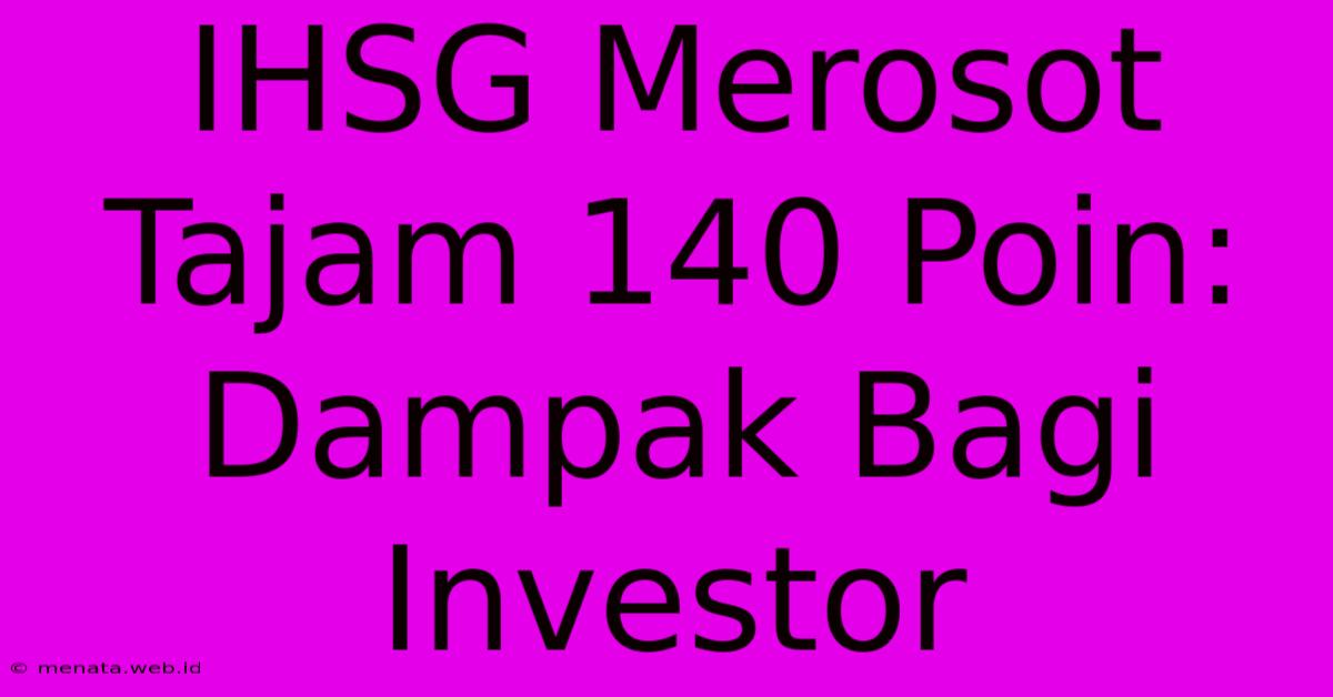 IHSG Merosot Tajam 140 Poin: Dampak Bagi Investor