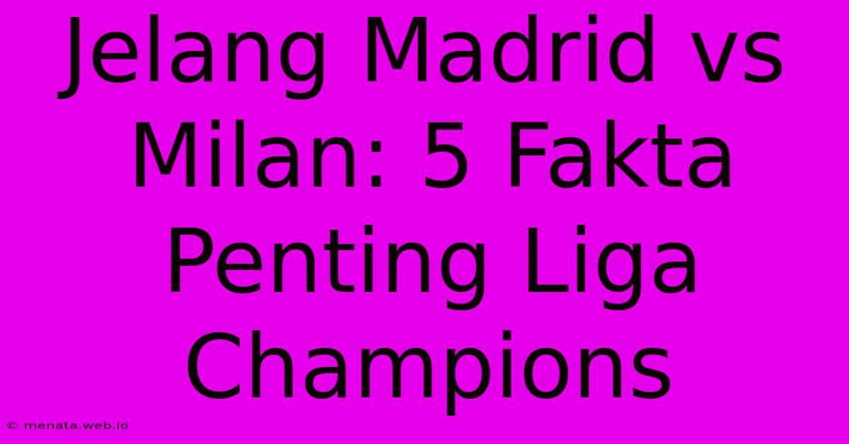 Jelang Madrid Vs Milan: 5 Fakta Penting Liga Champions