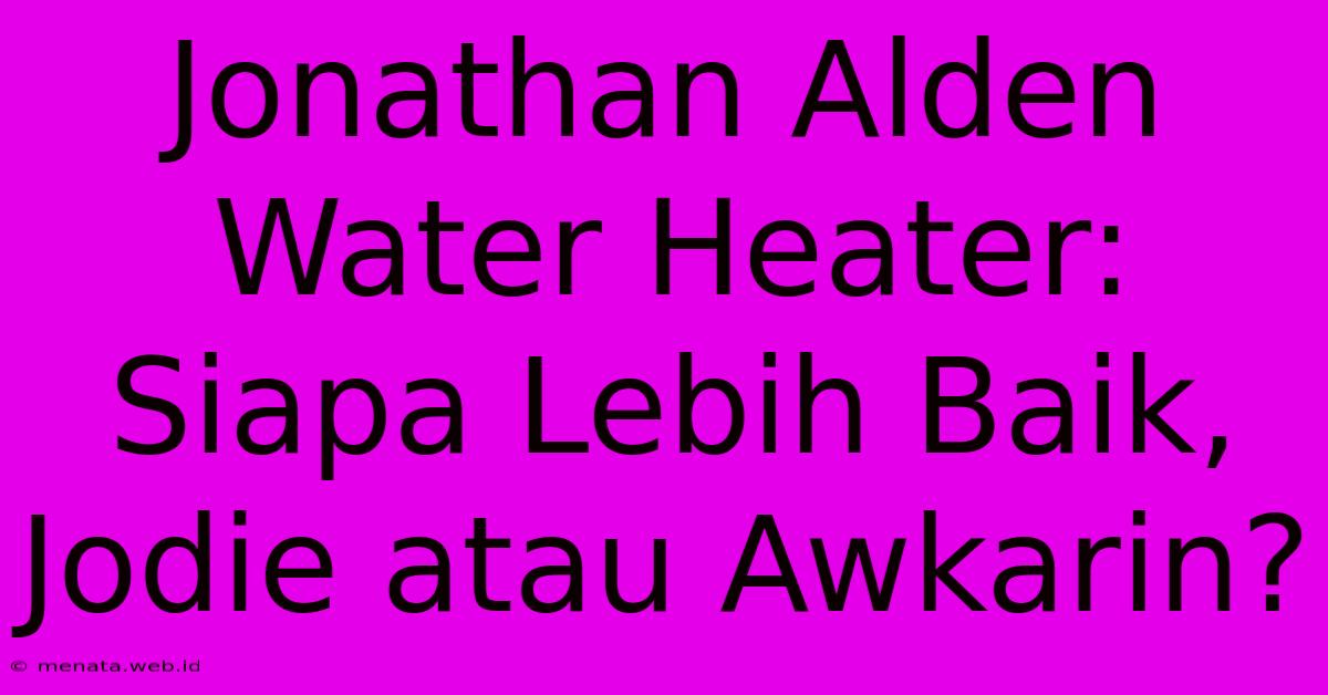 Jonathan Alden Water Heater: Siapa Lebih Baik, Jodie Atau Awkarin?