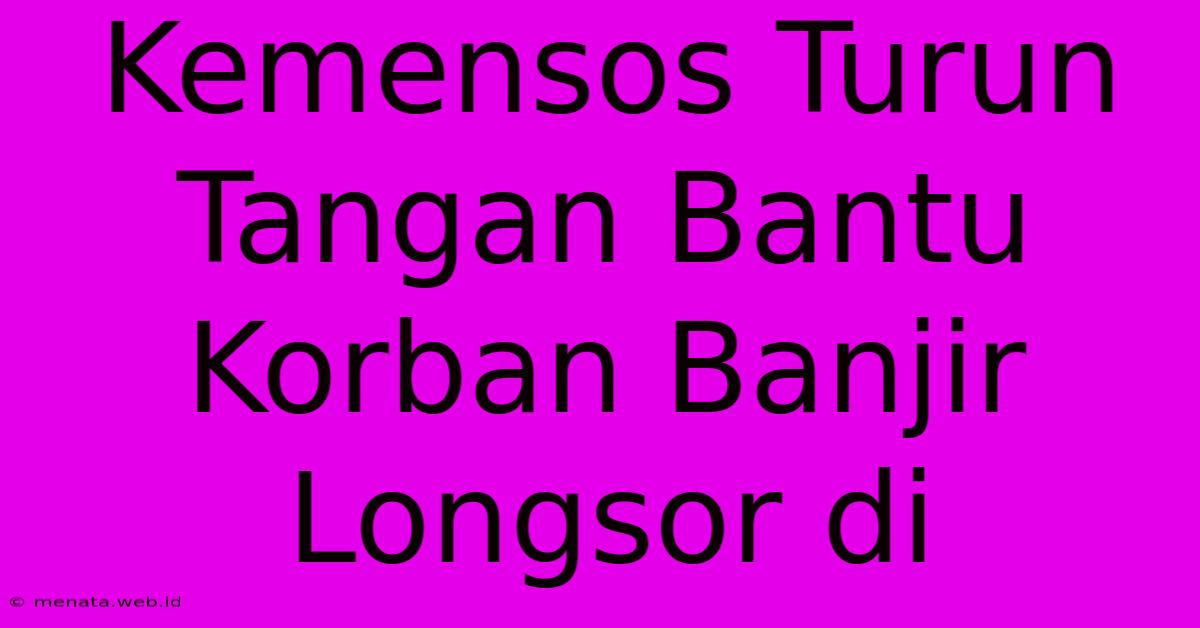 Kemensos Turun Tangan Bantu Korban Banjir Longsor Di 