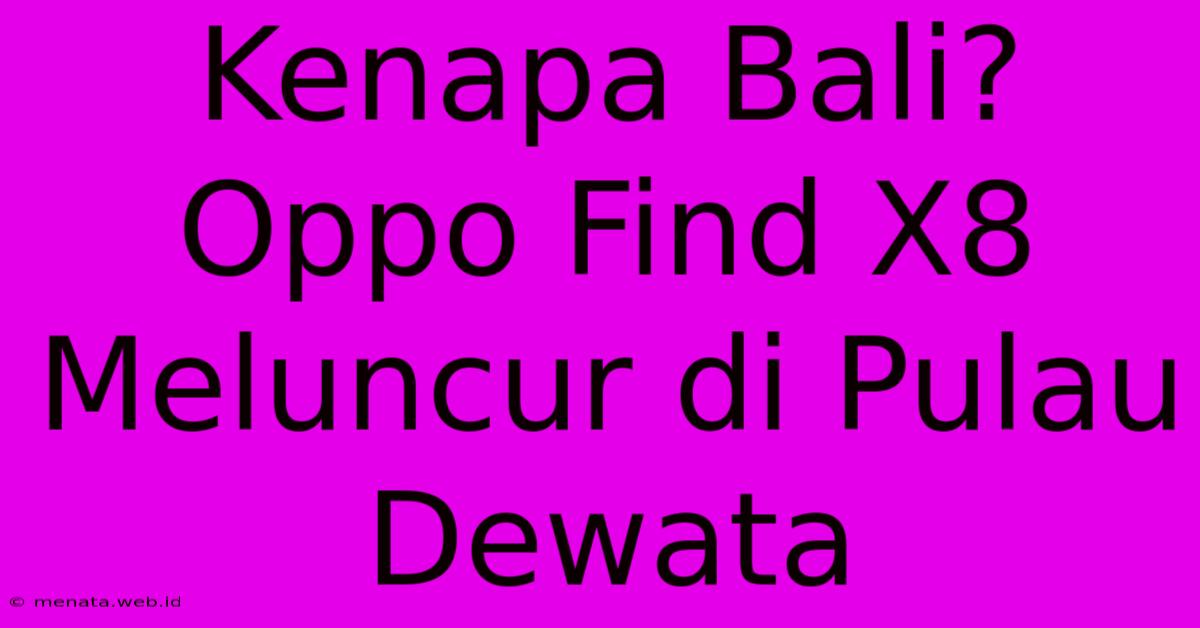 Kenapa Bali?  Oppo Find X8 Meluncur Di Pulau Dewata