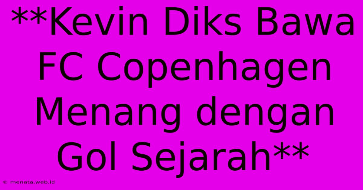 **Kevin Diks Bawa FC Copenhagen Menang Dengan Gol Sejarah** 