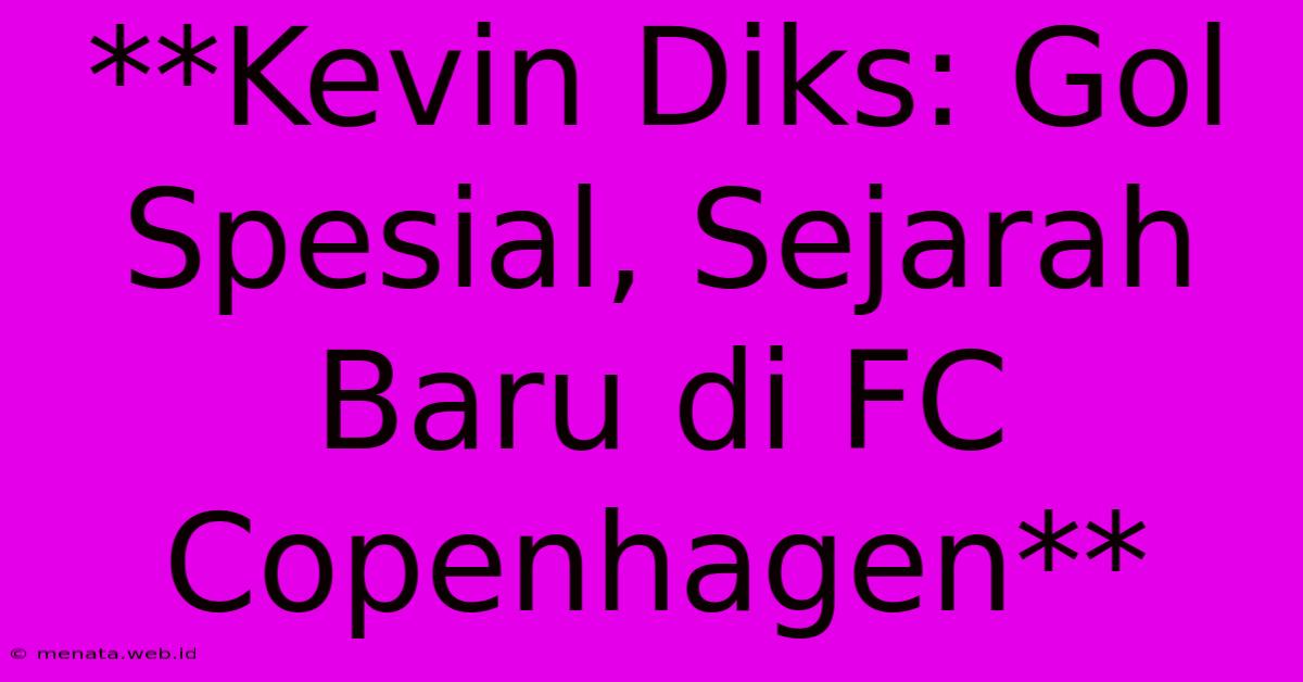 **Kevin Diks: Gol Spesial, Sejarah Baru Di FC Copenhagen**