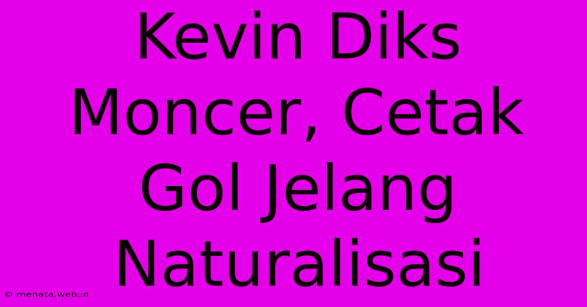 Kevin Diks Moncer, Cetak Gol Jelang Naturalisasi 