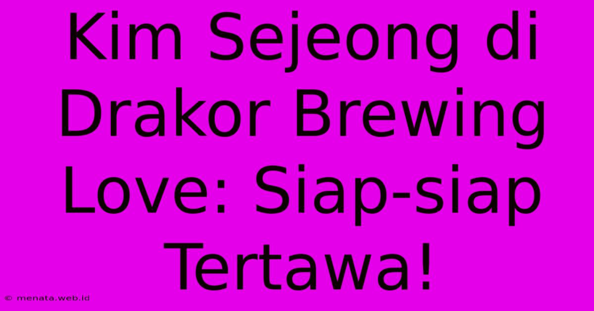 Kim Sejeong Di Drakor Brewing Love: Siap-siap Tertawa! 